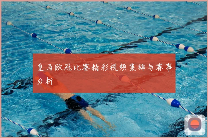 皇马欧冠比赛精彩视频集锦与赛事分析
